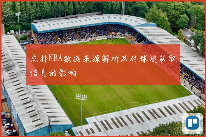 虎扑NBA数据来源解析及对球迷获取信息的影响
