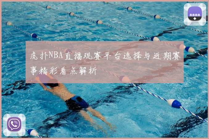 虎扑NBA直播观赛平台选择与近期赛事精彩看点解析