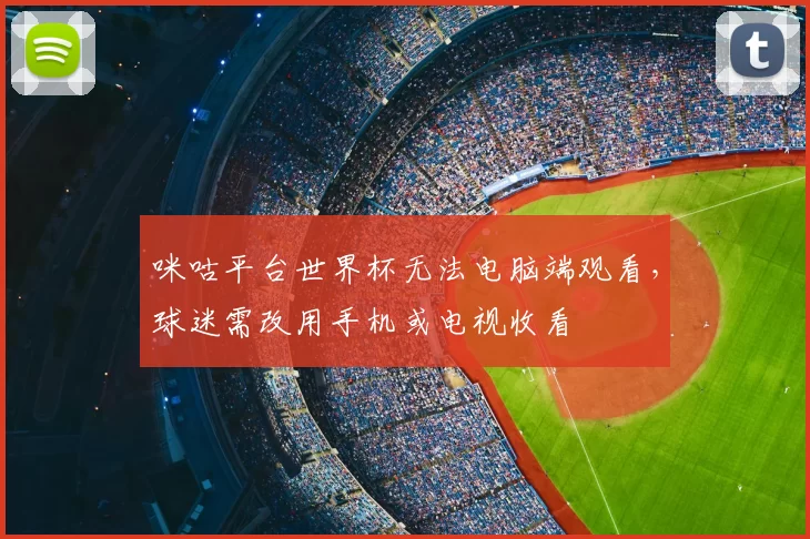 咪咕平台世界杯无法电脑端观看,球迷需改用手机或电视收看