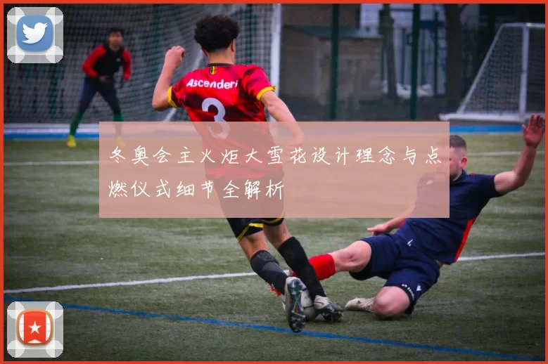 冬奥会主火炬大雪花设计理念与点燃仪式细节全解析