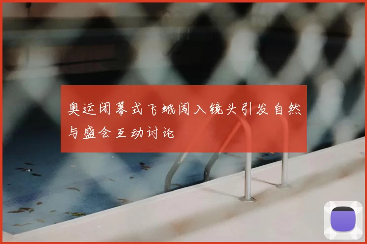 奥运闭幕式飞蛾闯入镜头引发自然与盛会互动讨论