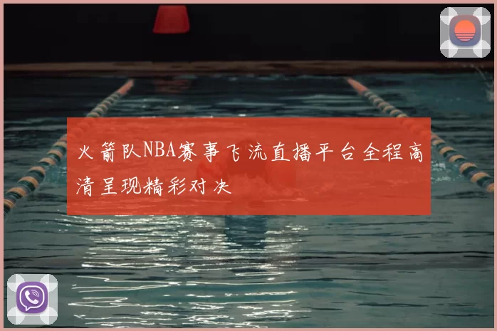 火箭队NBA赛事飞流直播平台全程高清呈现精彩对决