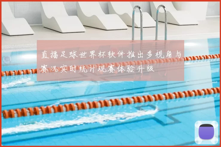 直播足球世界杯软件推出多视角与赛况实时统计观赛体验升级