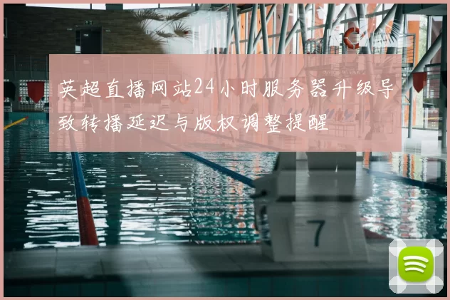英超直播网站24小时服务器升级导致转播延迟与版权调整提醒