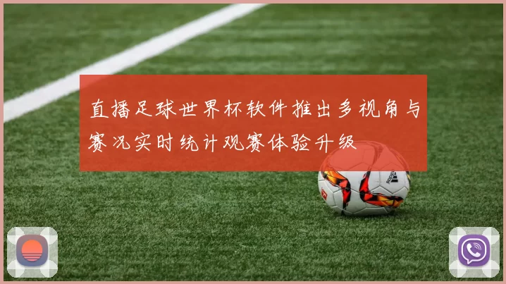 直播足球世界杯软件推出多视角与赛况实时统计观赛体验升级