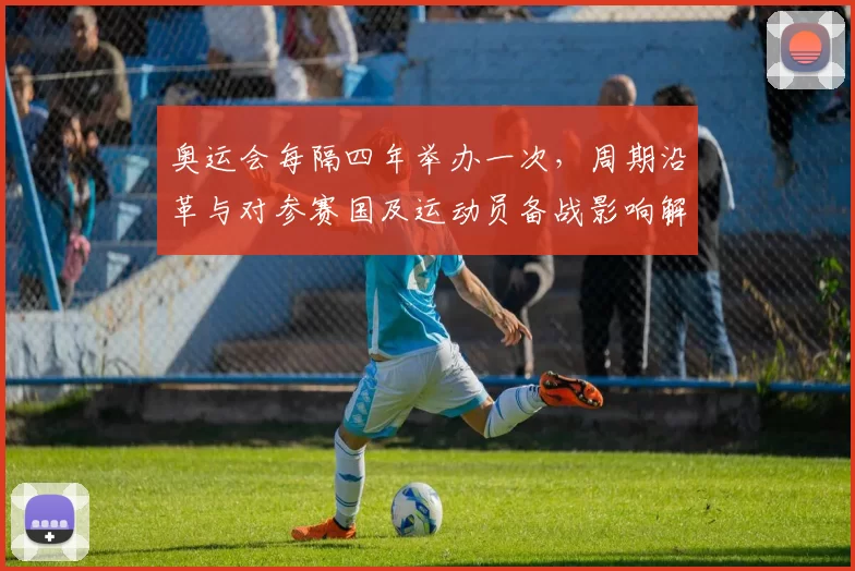 奥运会每隔四年举办一次，周期沿革与对参赛国及运动员备战影响解读