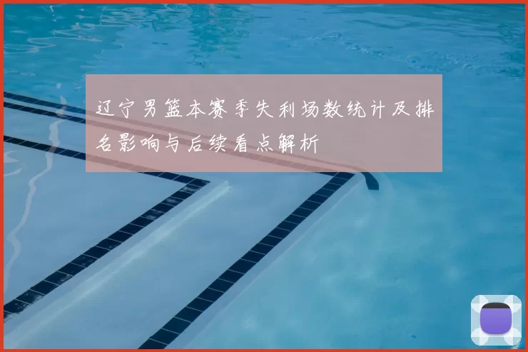 辽宁男篮本赛季失利场数统计及排名影响与后续看点解析