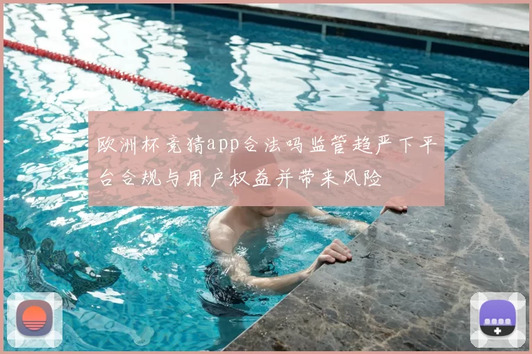 欧洲杯竞猜app合法吗监管趋严下平台合规与用户权益并带来风险