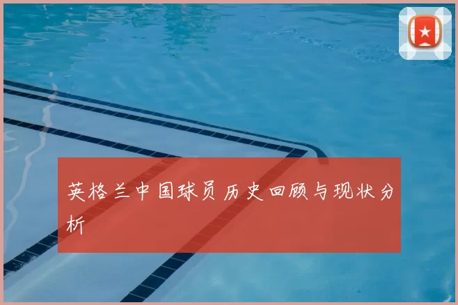 英格兰中国球员历史回顾与现状分析