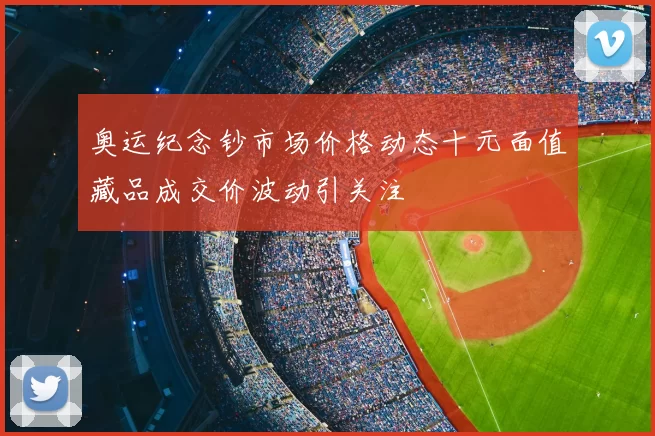 奥运纪念钞市场价格动态十元面值藏品成交价波动引关注