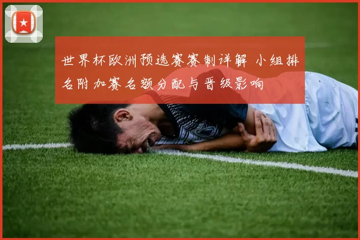 世界杯欧洲预选赛赛制详解 小组排名附加赛名额分配与晋级影响