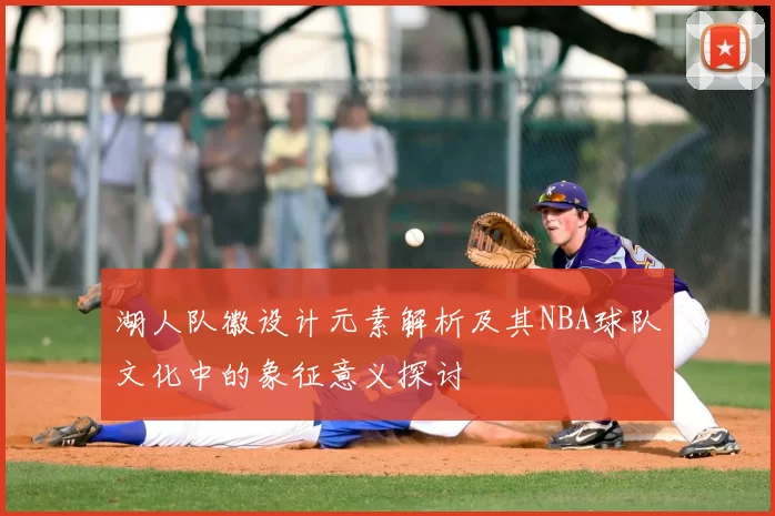 湖人队徽设计元素解析及其NBA球队文化中的象征意义探讨