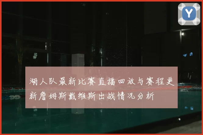 湖人队最新比赛直播回放与赛程更新詹姆斯戴维斯出战情况分析
