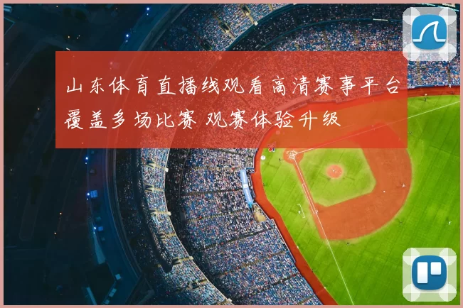 山东体育直播线观看高清赛事平台覆盖多场比赛 观赛体验升级
