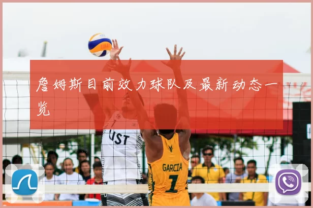 詹姆斯目前效力球队及最新动态一览