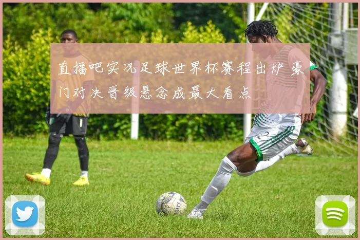 直播吧实况足球世界杯赛程出炉 豪门对决晋级悬念成最大看点