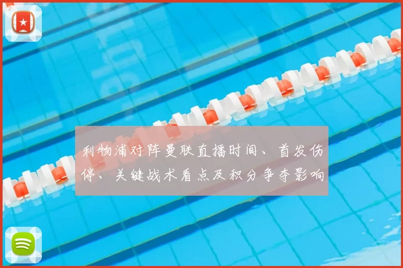 利物浦对阵曼联直播时间、首发伤停、关键战术看点及积分争夺影响