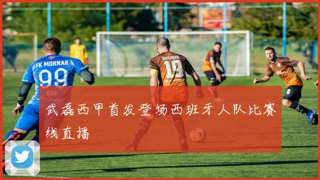 武磊西甲首发登场西班牙人队比赛线直播