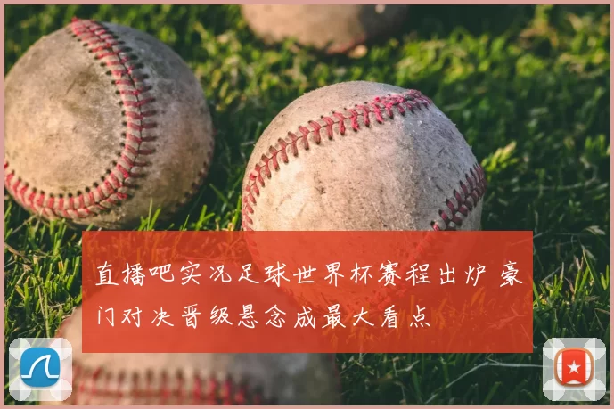 直播吧实况足球世界杯赛程出炉 豪门对决晋级悬念成最大看点