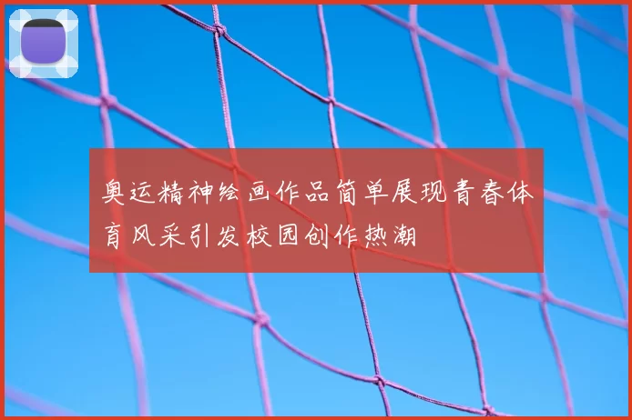 奥运精神绘画作品简单展现青春体育风采引发校园创作热潮