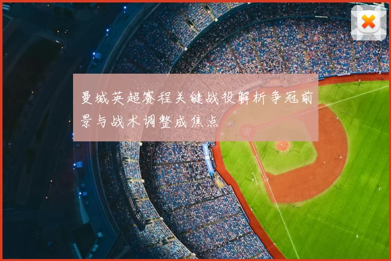 曼城英超赛程关键战役解析争冠前景与战术调整成焦点
