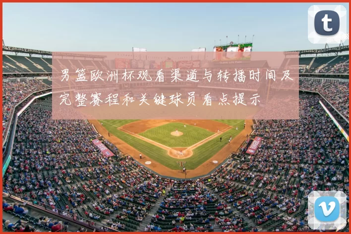 男篮欧洲杯观看渠道与转播时间及完整赛程和关键球员看点提示