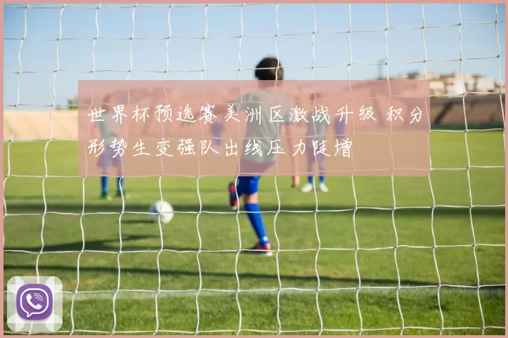 世界杯预选赛美洲区激战升级 积分形势生变强队出线压力陡增