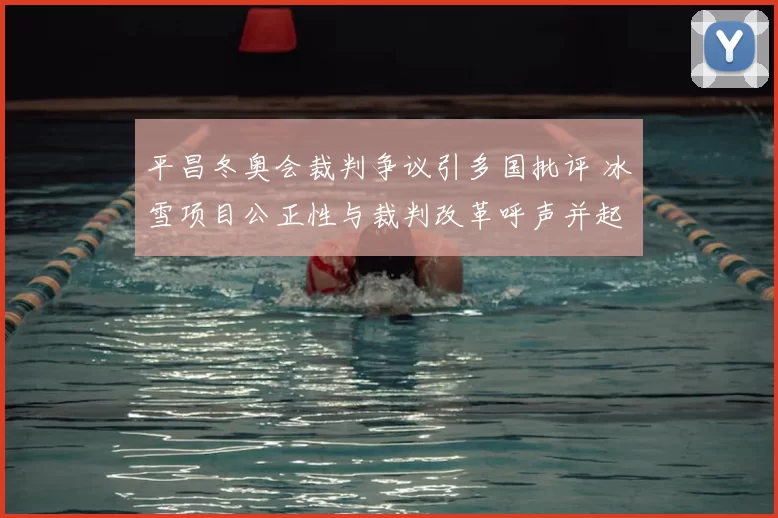 平昌冬奥会裁判争议引多国批评 冰雪项目公正性与裁判改革呼声并起