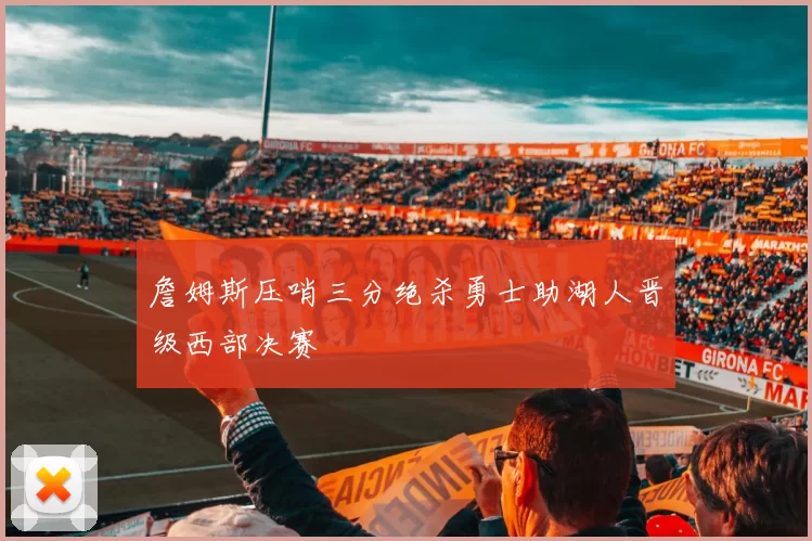 詹姆斯压哨三分绝杀勇士助湖人晋级西部决赛