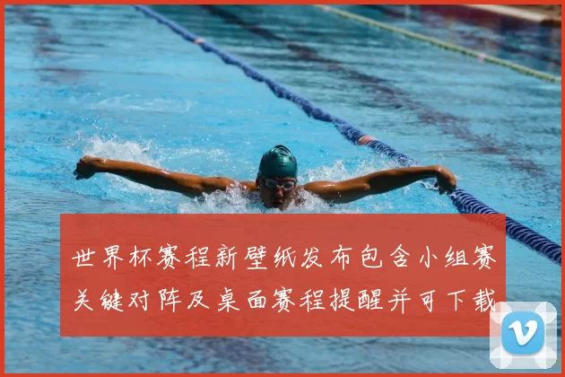 世界杯赛程新壁纸发布包含小组赛关键对阵及桌面赛程提醒并可下载