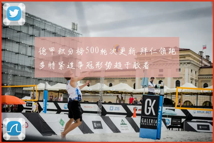 德甲积分榜500轮次更新 拜仁领跑多特紧追争冠形势趋于胶着