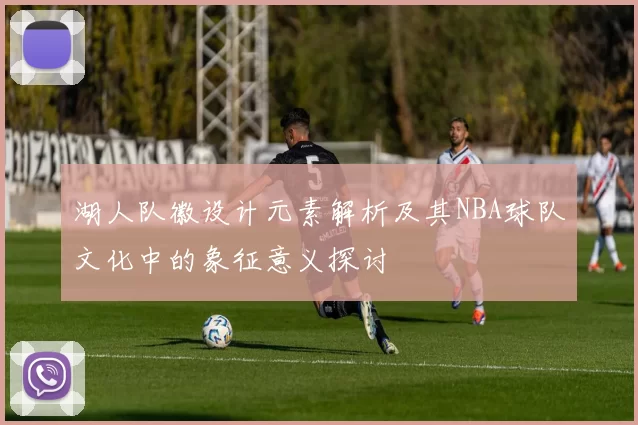 湖人队徽设计元素解析及其NBA球队文化中的象征意义探讨