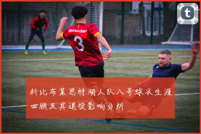 科比布莱恩特湖人队八号球衣生涯回顾及其退役影响分析