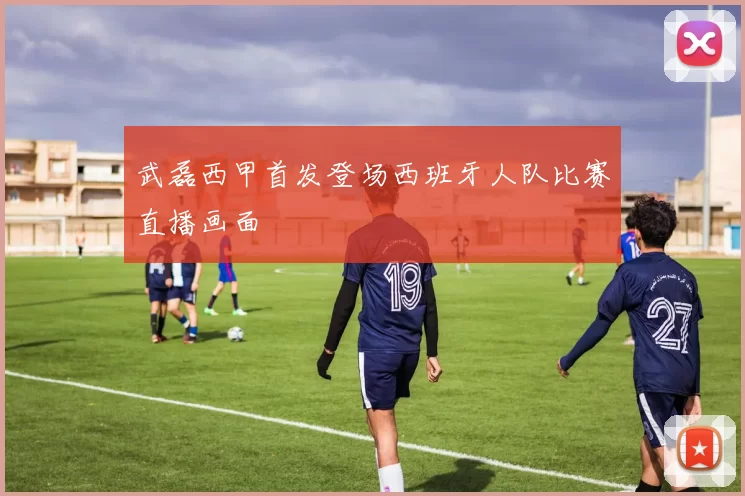 武磊西甲首发登场西班牙人队比赛直播画面