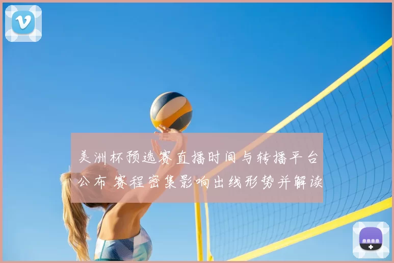 美洲杯预选赛直播时间与转播平台公布 赛程密集影响出线形势并解读看点