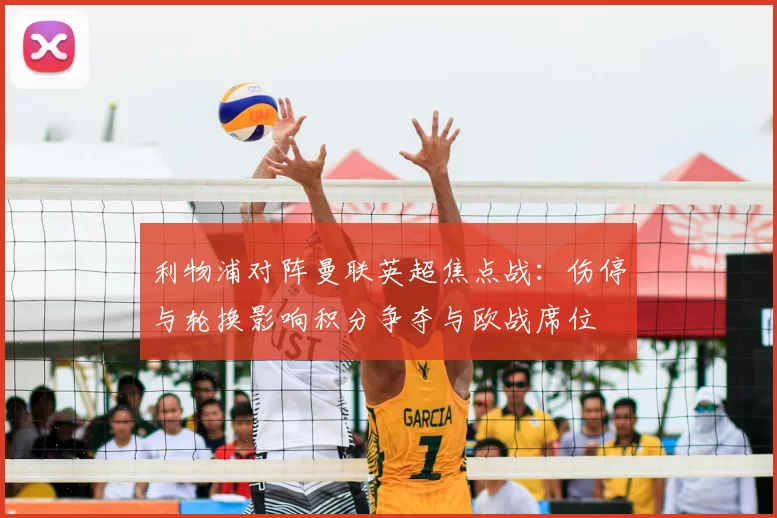 利物浦对阵曼联英超焦点战：伤停与轮换影响积分争夺与欧战席位