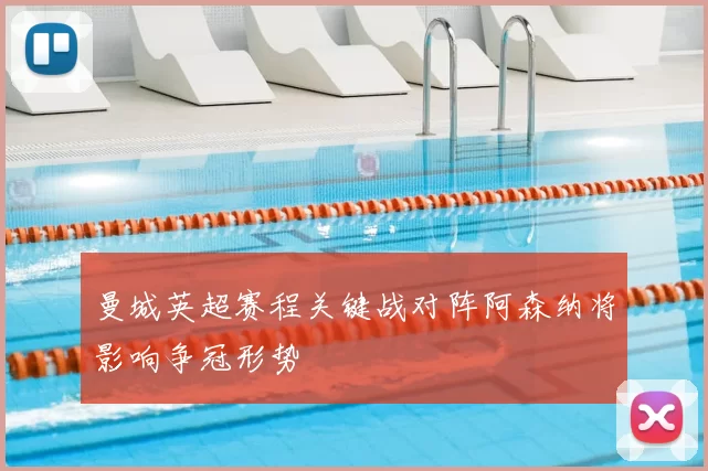 曼城英超赛程关键战对阵阿森纳将影响争冠形势