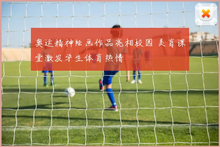 奥运精神绘画作品亮相校园 美育课堂激发学生体育热情