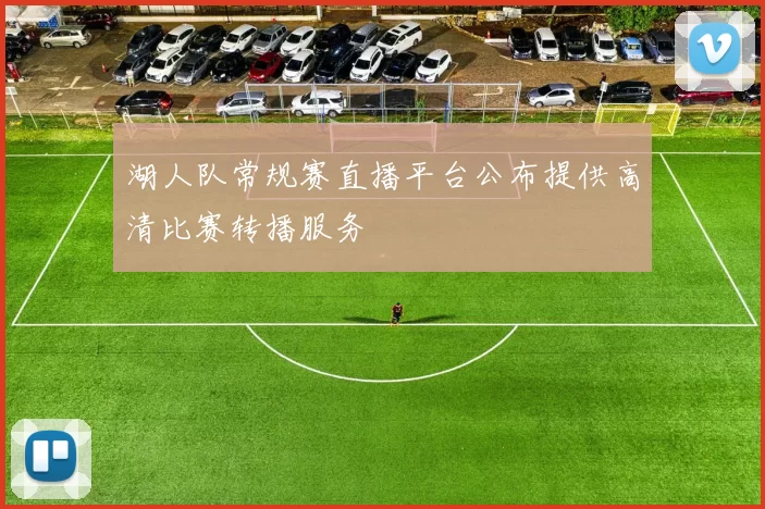 湖人队常规赛直播平台公布提供高清比赛转播服务