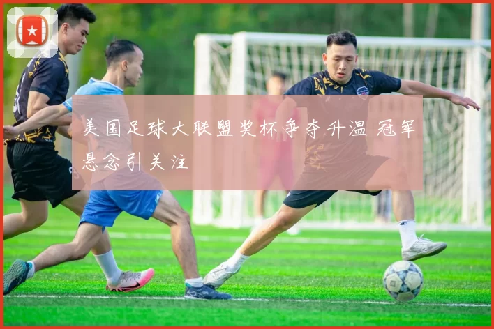 美国足球大联盟奖杯争夺升温 冠军悬念引关注