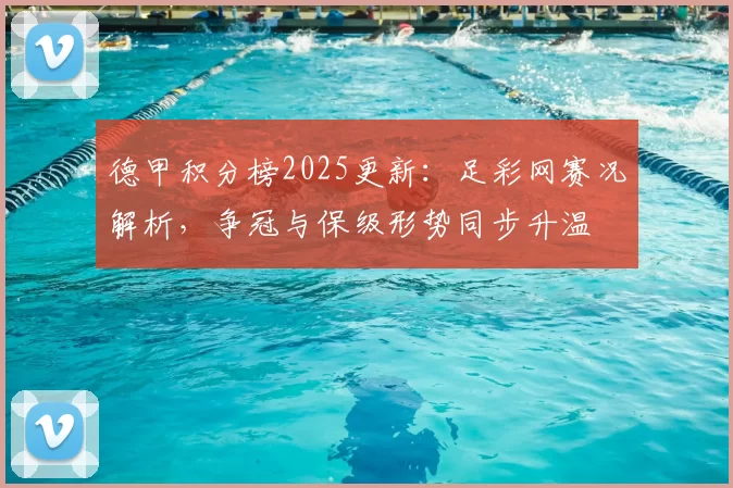 德甲积分榜2025更新：足彩网赛况解析，争冠与保级形势同步升温