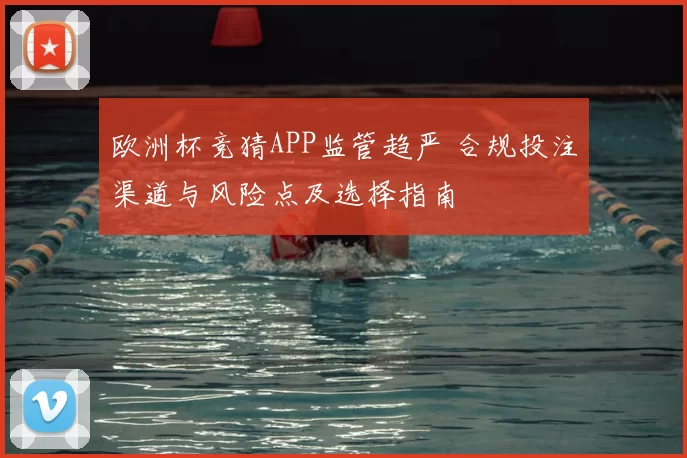 欧洲杯竞猜APP监管趋严 合规投注渠道与风险点及选择指南