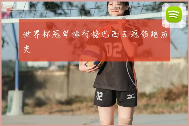 世界杯冠军排行榜巴西五冠领跑历史