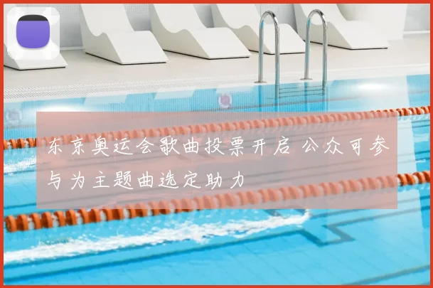 东京奥运会歌曲投票开启 公众可参与为主题曲选定助力