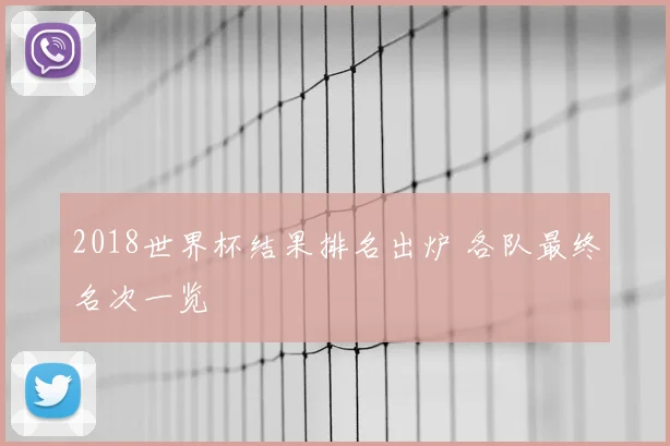 2018世界杯结果排名出炉 各队最终名次一览