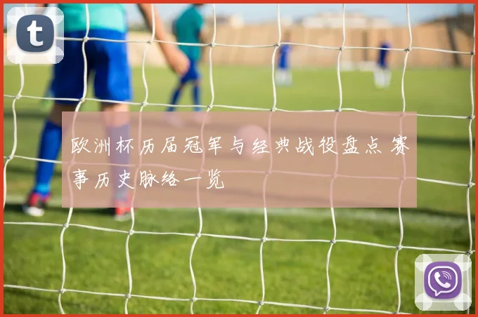 欧洲杯历届冠军与经典战役盘点 赛事历史脉络一览