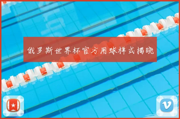 俄罗斯世界杯官方用球样式揭晓