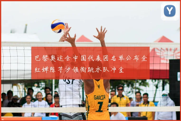 巴黎奥运会中国代表团名单公布全红婵陈芋汐领衔跳水队冲金