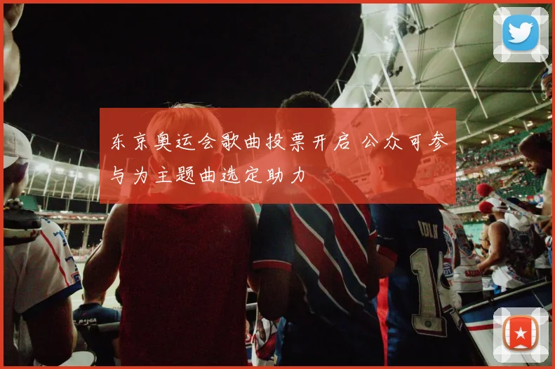 东京奥运会歌曲投票开启 公众可参与为主题曲选定助力